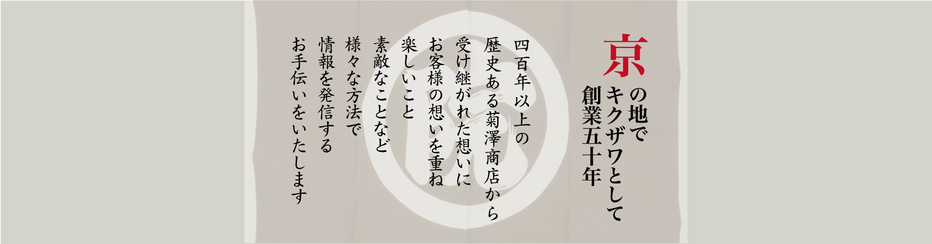 京の地でキクザワとして創業50余年 400年以上の歴史ある菊澤商店から受け継がれた想いにお客様の想いを重ね、楽しいこと素敵なことなど様々な方法で情報を発信するお手伝いをいたします。PC用